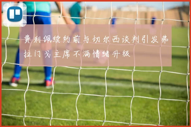 费利佩续约前与切尔西谈判引发弗拉门戈主席不满情绪升级