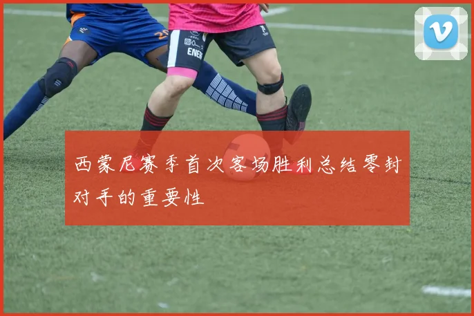 西蒙尼赛季首次客场胜利总结零封对手的重要性
