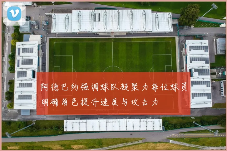 阿德巴约强调球队凝聚力每位球员明确角色提升速度与攻击力