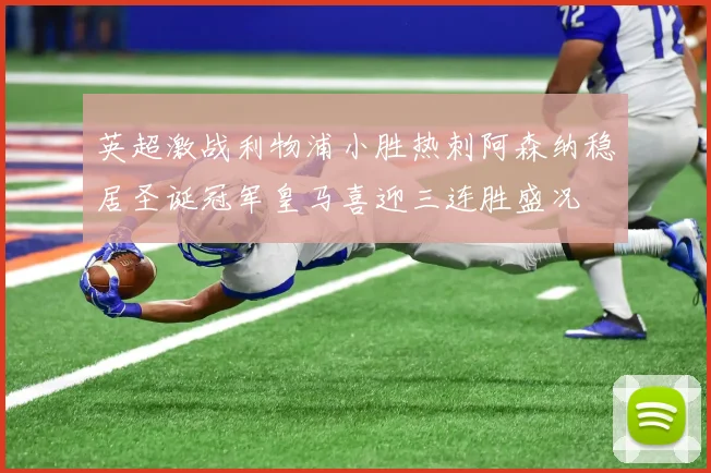 英超激战利物浦小胜热刺阿森纳稳居圣诞冠军皇马喜迎三连胜盛况