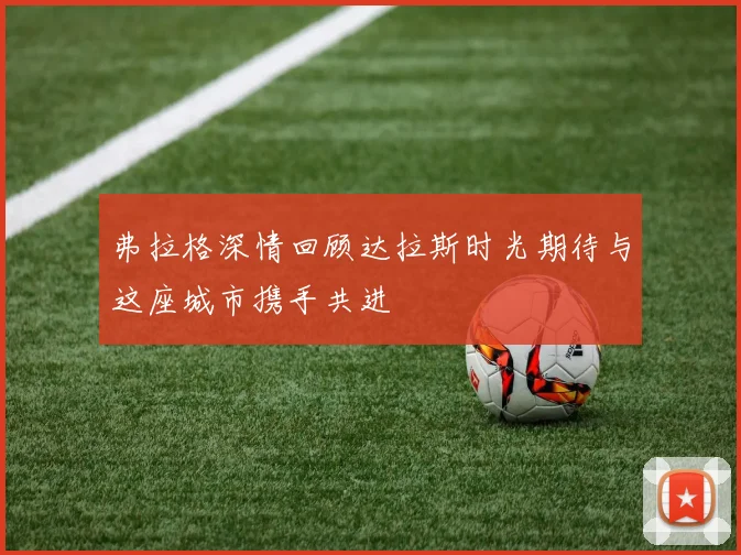 弗拉格深情回顾达拉斯时光期待与这座城市携手共进