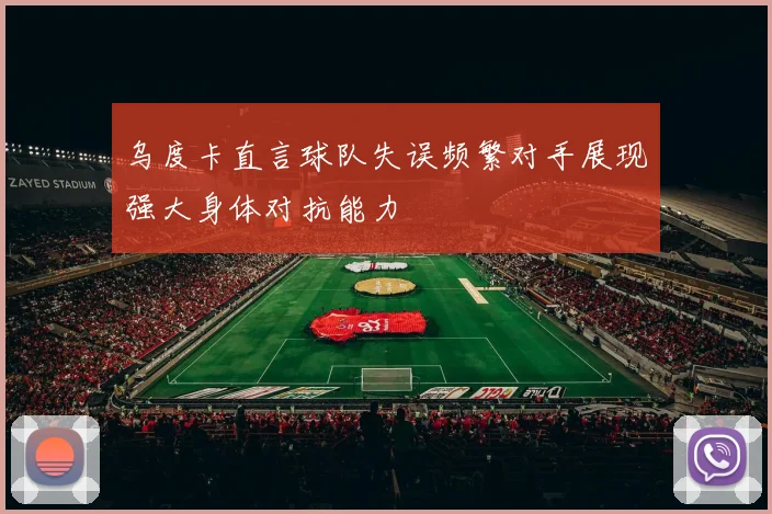 乌度卡直言球队失误频繁对手展现强大身体对抗能力