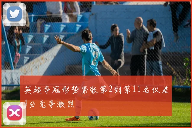 英超争冠形势紧张第2到第11名仅差4分竞争激烈