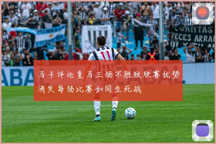 马卡评论皇马三场不胜致联赛优势消失每场比赛如同生死战