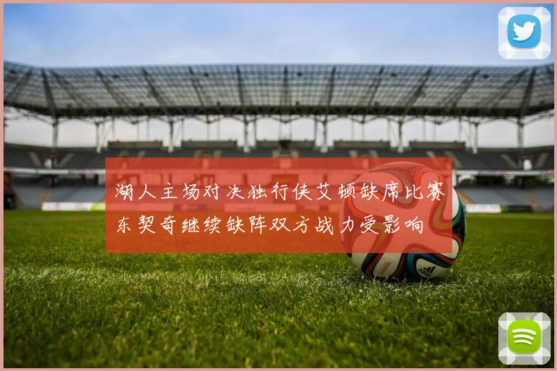 湖人主场对决独行侠艾顿缺席比赛东契奇继续缺阵双方战力受影响