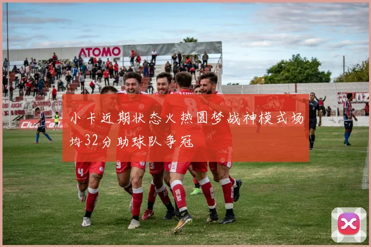 小卡近期状态火热圆梦战神模式场均32分助球队争冠