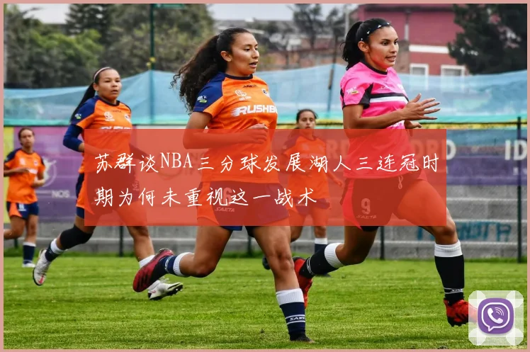 苏群谈NBA三分球发展湖人三连冠时期为何未重视这一战术