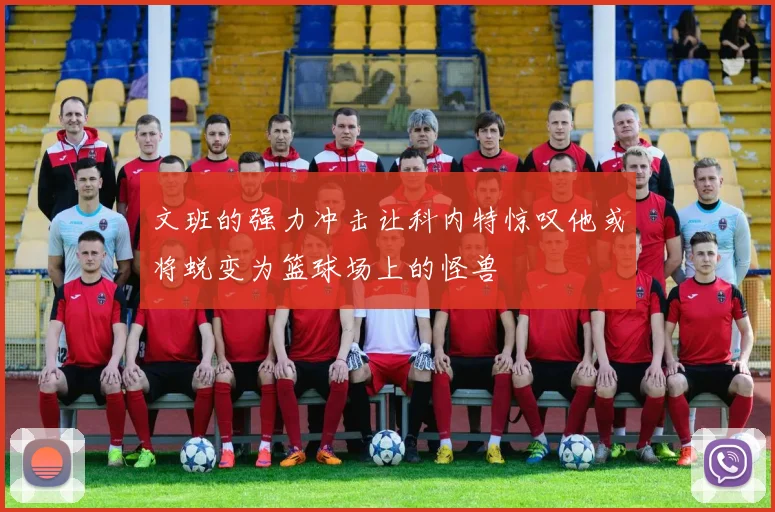 文班的强力冲击让科内特惊叹他或将蜕变为篮球场上的怪兽