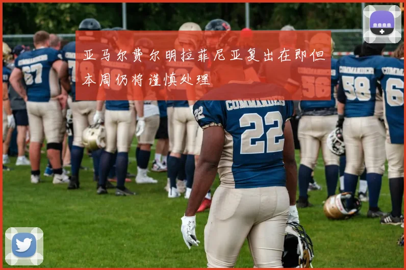 亚马尔费尔明拉菲尼亚复出在即但本周仍将谨慎处理