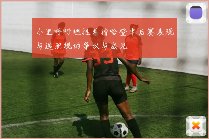 小里呼吁理性看待哈登季后赛表现与造犯规的争议与成见