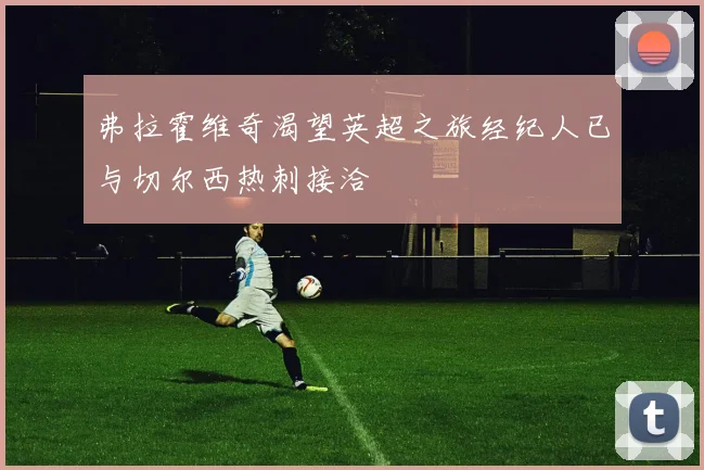 弗拉霍维奇渴望英超之旅经纪人已与切尔西热刺接洽
